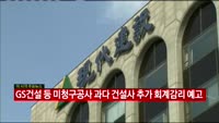 GS건설 등 미청구공사 과다 건설사 추가 회계감리 예고