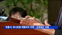 최흥식, 하나은행 채용비리 연루…김정태 회장도 의혹