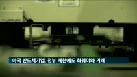 미국 반도체기업, 정부 제한에도 화웨이와 거래