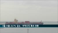 5월 수출 23.7% 감소…무역수지 흑자 전환